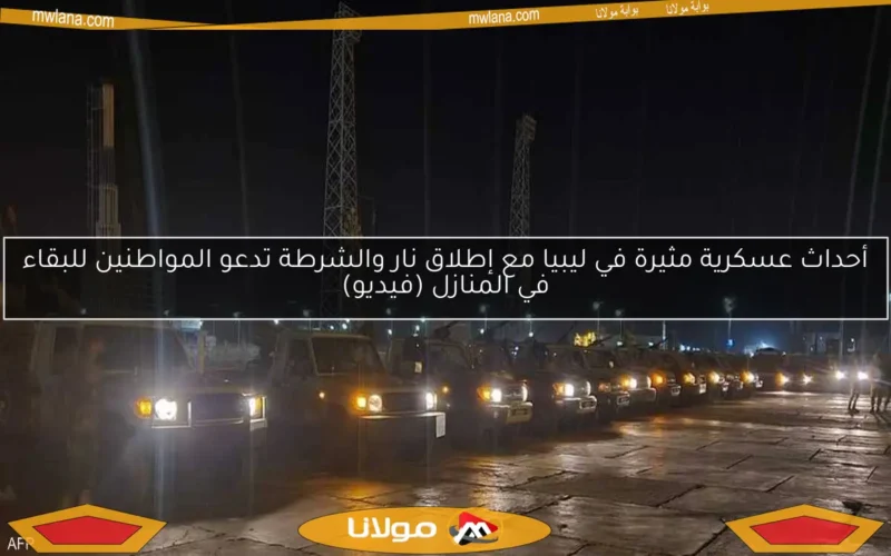 أحداث عسكرية مثيرة في ليبيا مع إطلاق نار والشرطة تدعو المواطنين للبقاء في المنازل (فيديو)