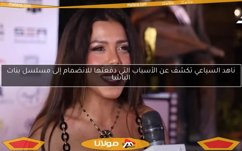 ناهد السباعي تكشف عن الأسباب التي دفعتها للانضمام إلى مسلسل بنات الباشا