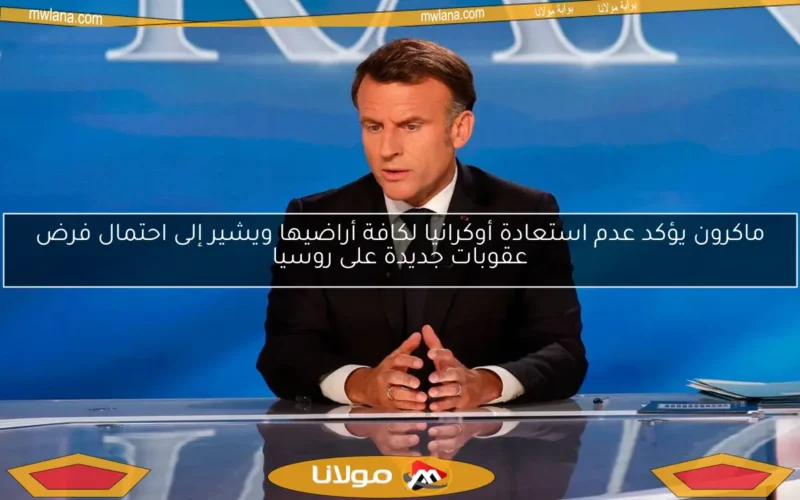 ماكرون يؤكد عدم استعادة أوكرانيا لكافة أراضيها ويشير إلى احتمال فرض عقوبات جديدة على روسيا