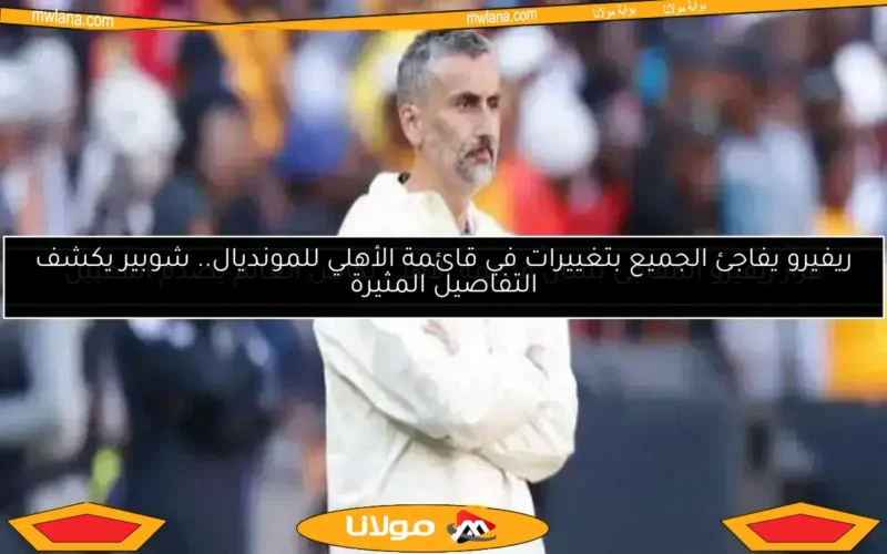 قرار ريفيرو المفاجئ بشأن قائمة الأهلي لكأس العالم يصدم اللاعبين