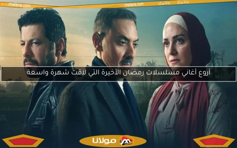 أروع أغاني مسلسلات رمضان الأخيرة التي لاقت شهرة واسعة