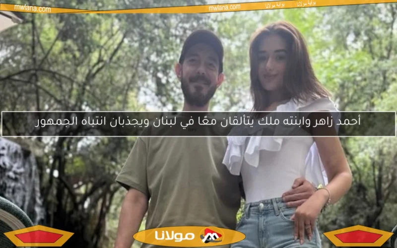أحمد زاهر وابنته ملك يتألقان معًا في لبنان ويجذبان انتباه الجمهور