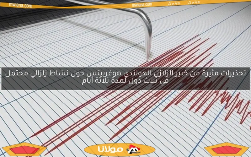 تحذيرات مثيرة من خبير الزلازل الهولندي هوغربيتس حول نشاط زلزالي محتمل في ثلاث دول لمدة ثلاثة أيام