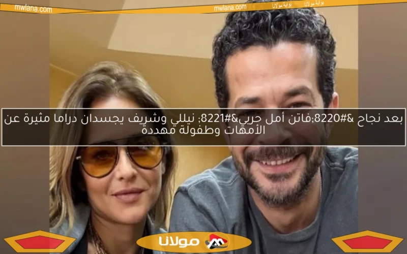 بعد نجاح “فاتن أمل حربي” نيللي وشريف يجسدان دراما مثيرة عن الأمهات وطفولة مهددة