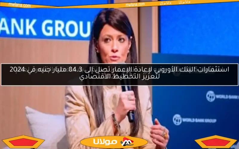 استثمارات البنك الأوروبي لإعادة الإعمار تصل إلى 84.3 مليار جنيه في 2024 لتعزيز التخطيط الاقتصادي