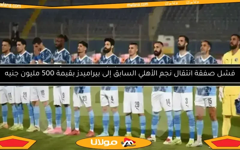 فشل صفقة انتقال نجم الأهلي السابق إلى بيراميدز بقيمة 500 مليون جنيه