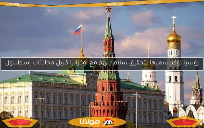 روسيا تؤكد سعيها لتحقيق سلام دائم مع أوكرانيا قبيل محادثات إسطنبول