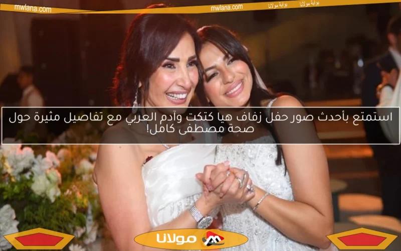 استمتع بأحدث صور حفل زفاف هيا كتكت وآدم العربي مع تفاصيل مثيرة حول صحة مصطفى كامل!