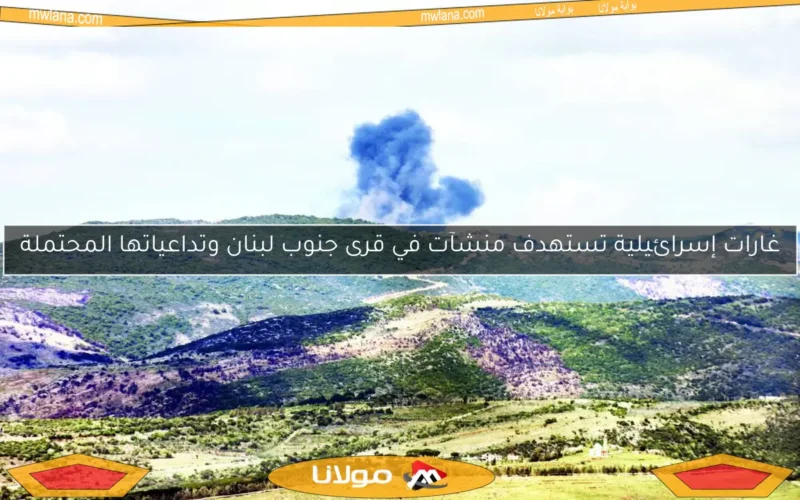 غارات إسرائيلية تستهدف منشآت في قرى جنوب لبنان وتداعياتها المحتملة