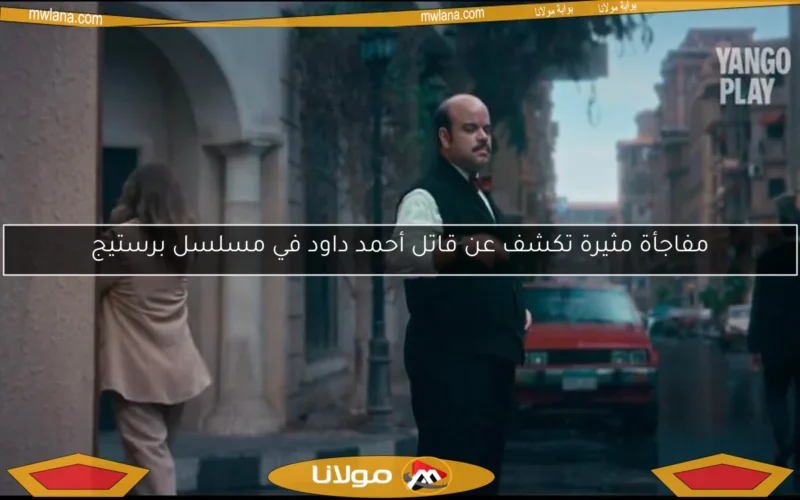 مفاجأة مثيرة تكشف عن قاتل أحمد داود في مسلسل برستيج