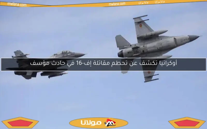 أوكرانيا تكشف عن تحطم مقاتلة إف-16 في حادث مؤسف