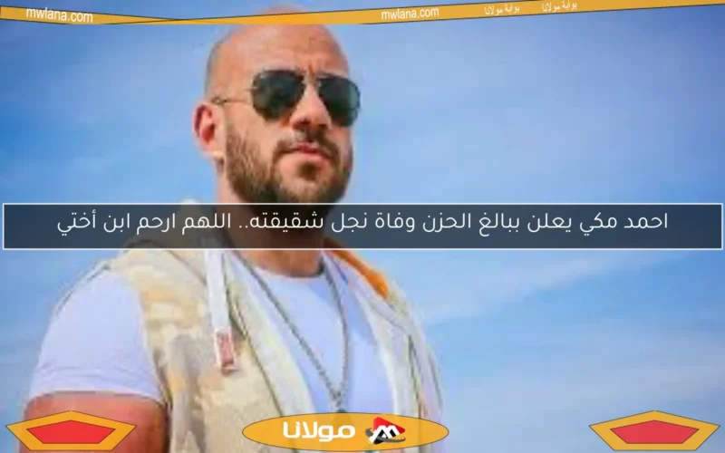 احمد مكي يعلن ببالغ الحزن وفاة نجل شقيقته.. اللهم ارحم ابن أختي