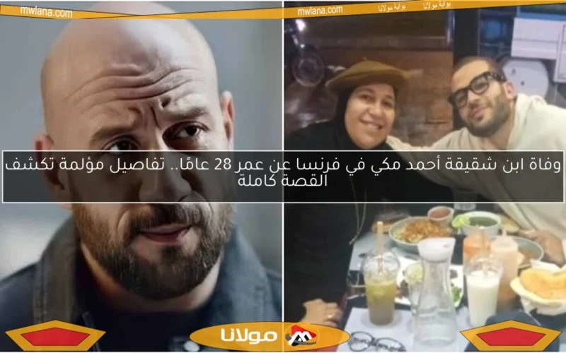 وفاة ابن شقيقة أحمد مكي في فرنسا عن عمر 28 عامًا.. تفاصيل مؤلمة تكشف القصة كاملة