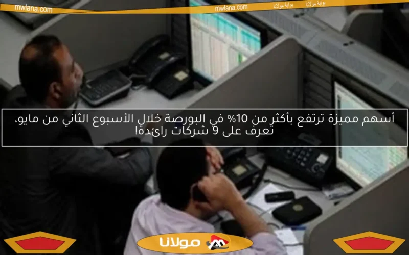 أسهم مميزة ترتفع بأكثر من 10% في البورصة خلال الأسبوع الثاني من مايو، تعرف على 9 شركات رائدة!