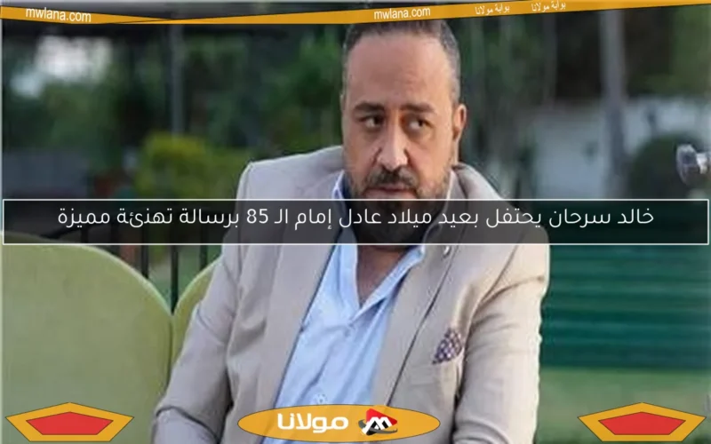 خالد سرحان يحتفل بعيد ميلاد عادل إمام الـ 85 برسالة تهنئة مميزة