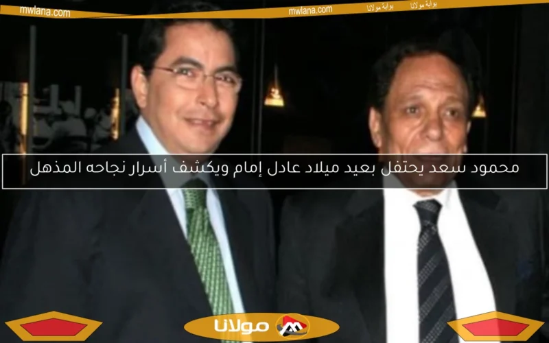 محمود سعد يحتفل بعيد ميلاد عادل إمام ويكشف أسرار نجاحه المذهل