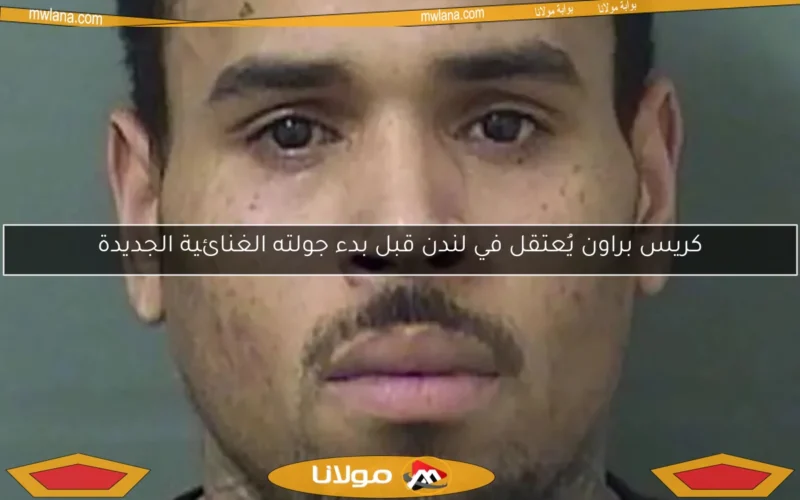 كريس براون يُعتقل في لندن قبل بدء جولته الغنائية الجديدة