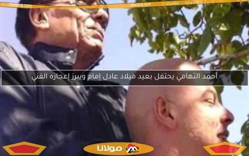 أحمد التهامي يحتفل بعيد ميلاد عادل إمام ويبرز إعجازه الفني