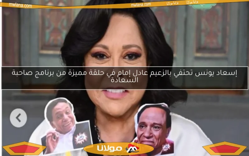 إسعاد يونس تحتفي بالزعيم عادل إمام في حلقة مميزة من برنامج صاحبة السعادة
