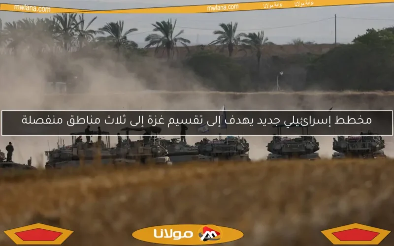 مخطط إسرائيلي جديد يهدف إلى تقسيم غزة إلى ثلاث مناطق منفصلة