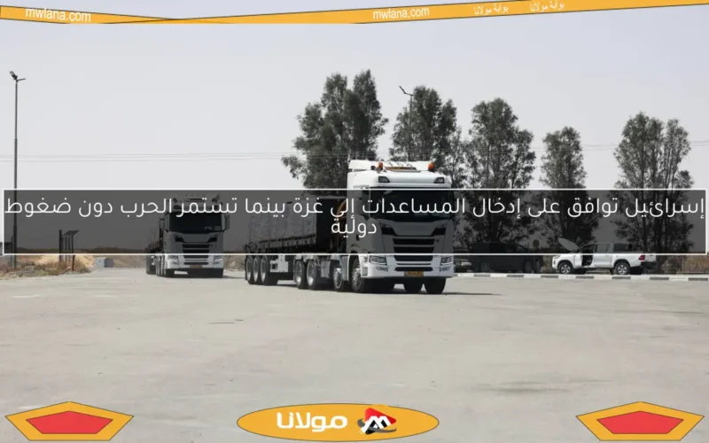 إسرائيل توافق على إدخال المساعدات إلى غزة بينما تستمر الحرب دون ضغوط دولية