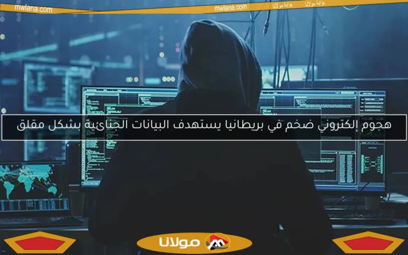 هجوم إلكتروني ضخم في بريطانيا يستهدف البيانات الجنائية بشكل مقلق