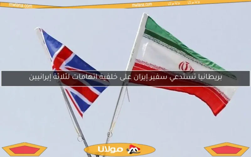بريطانيا تستدعي سفير إيران على خلفية اتهامات لثلاثة إيرانيين