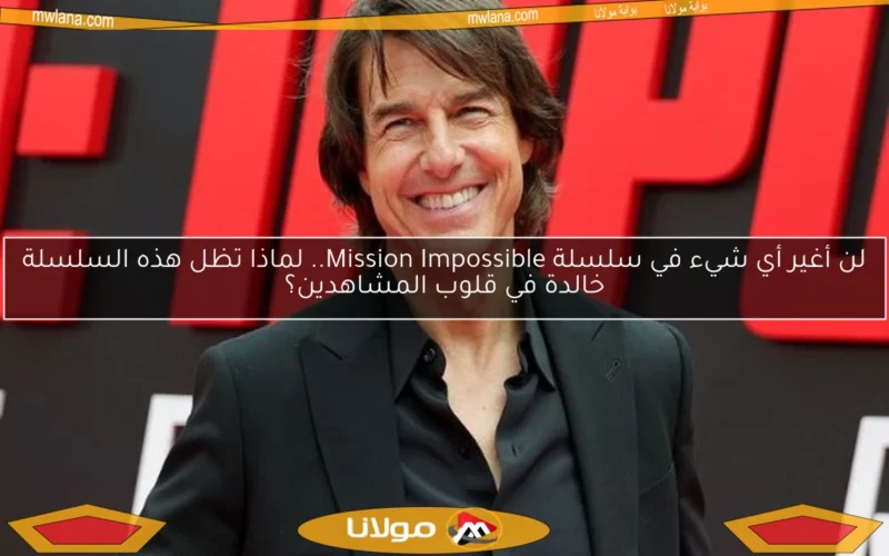 لن أغير أي شيء في سلسلة Mission Impossible.. لماذا تظل هذه السلسلة خالدة في قلوب المشاهدين؟