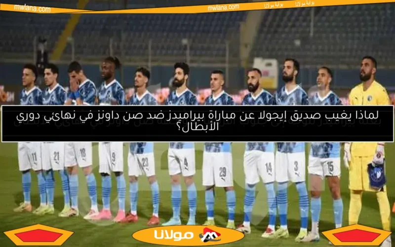 لماذا يغيب صديق إيجولا عن مباراة بيراميدز ضد صن داونز في نهائي دوري الأبطال؟