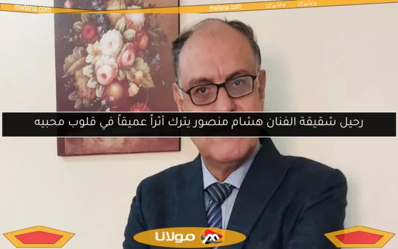 رحيل شقيقة الفنان هشام منصور يترك أثراً عميقاً في قلوب محبيه