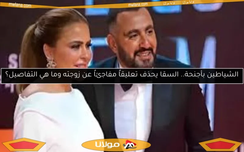 الشياطين بأجنحة.. السقا يحذف تعليقاً مفاجئاً عن زوجته وما هي التفاصيل؟