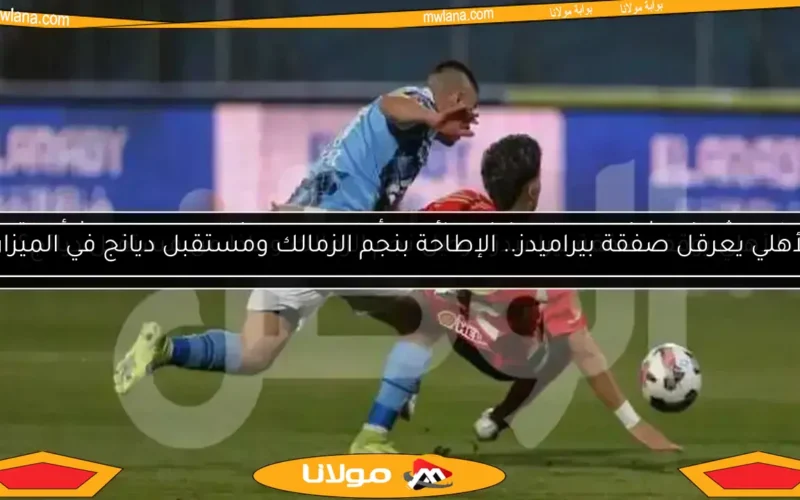 الأهلي يوقف صفقة بيراميدز.. رحيل نجم الزمالك وماذا عن مستقبل ديانج؟