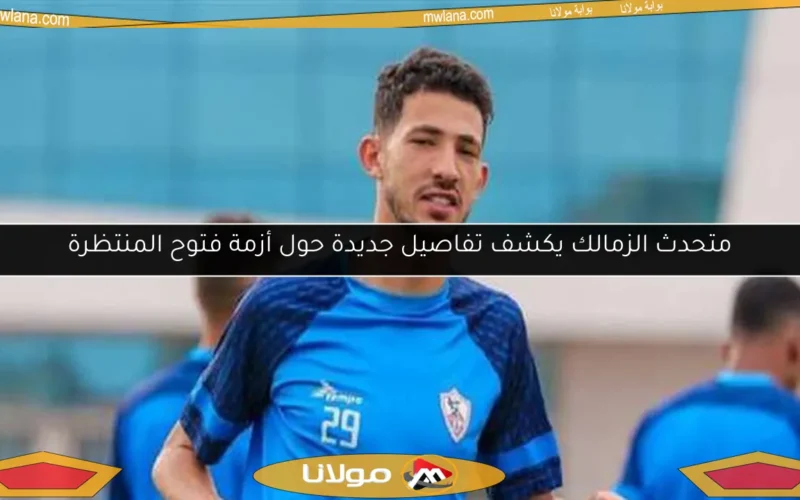 متحدث الزمالك يكشف تفاصيل جديدة حول أزمة فتوح المنتظرة