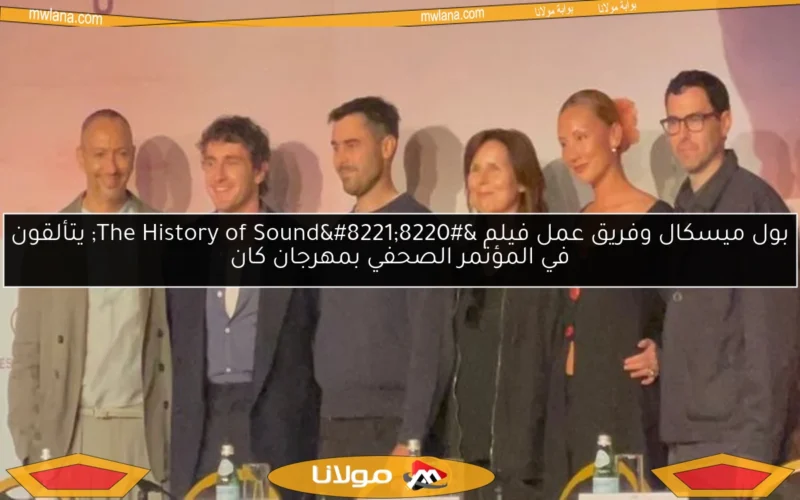 بول ميسكال وفريق عمل فيلم “The History of Sound” يتألقون في المؤتمر الصحفي بمهرجان كان