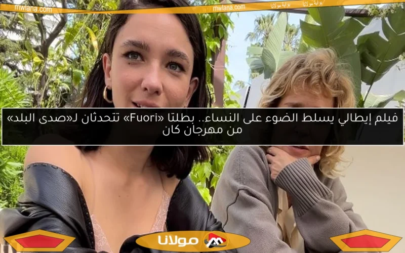 فيلم إيطالي يسلط الضوء على النساء.. بطلتا «Fuori» تتحدثان لـ«صدى البلد» من مهرجان كان