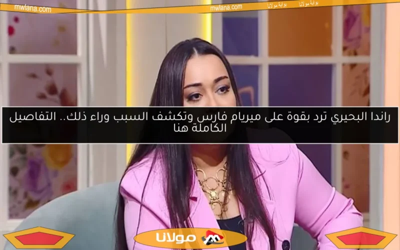 راندا البحيري ترد بقوة على ميريام فارس وتكشف السبب وراء ذلك.. التفاصيل الكاملة هنا