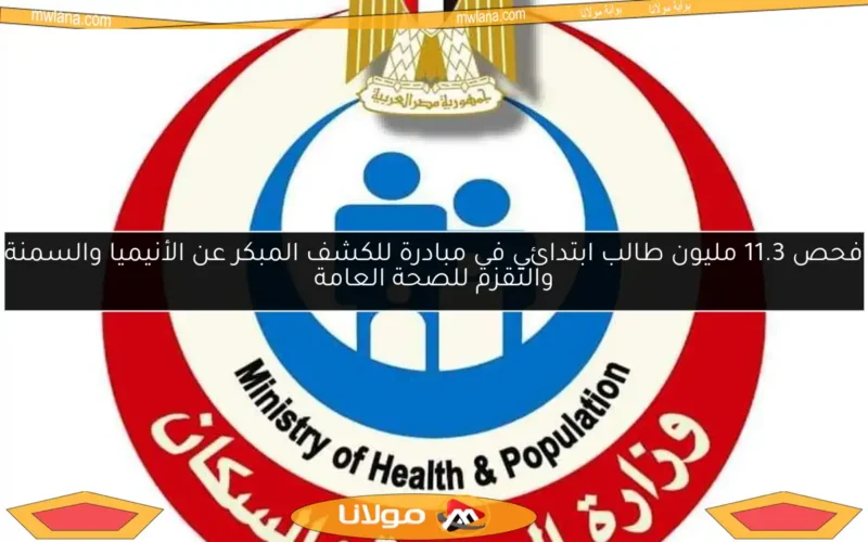 فحص 11.3 مليون طالب ابتدائي في مبادرة للكشف المبكر عن الأنيميا والسمنة والتقزم للصحة العامة