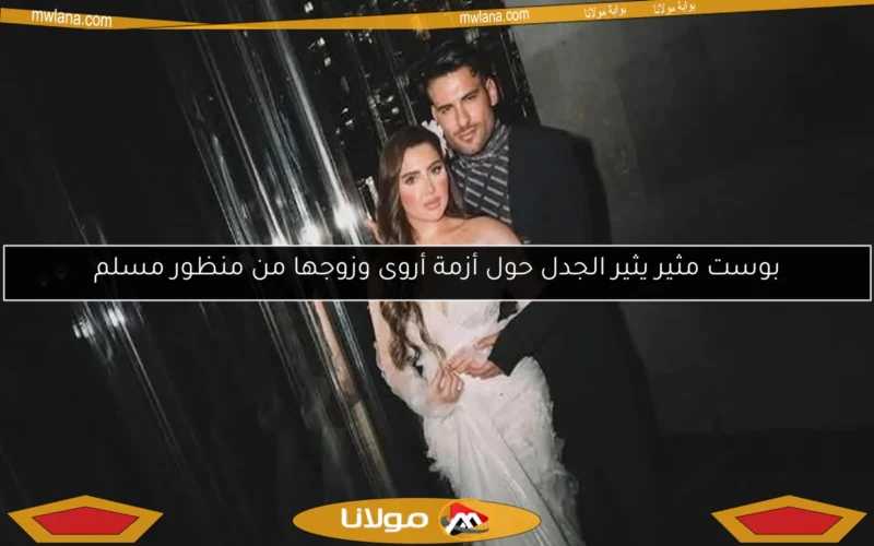 بوست مثير يثير الجدل حول أزمة أروى وزوجها من منظور مسلم