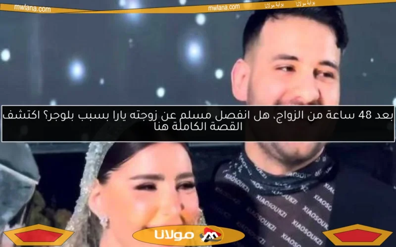 بعد 48 ساعة من الزواج، هل انفصل مسلم عن زوجته يارا بسبب بلوجر؟ اكتشف القصة الكاملة هنا