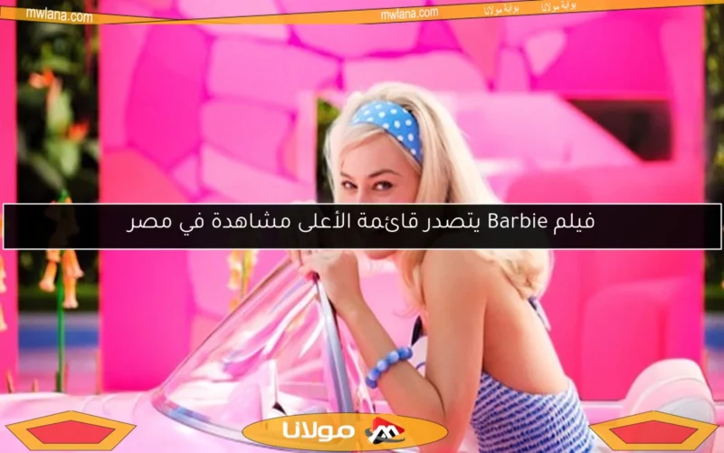 فيلم Barbie يتصدر قائمة الأعلى مشاهدة في مصر