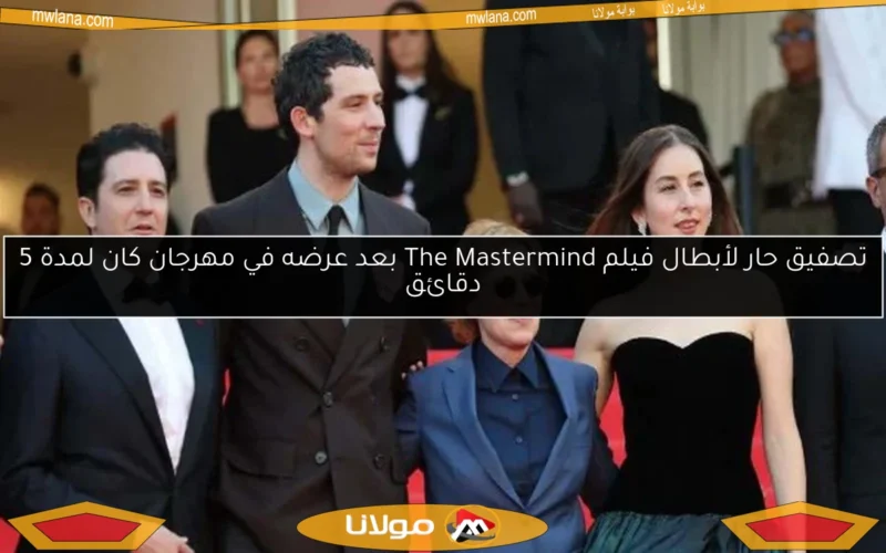 تصفيق حار لأبطال فيلم The Mastermind بعد عرضه في مهرجان كان لمدة 5 دقائق