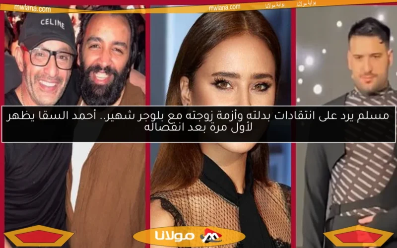 مسلم يرد على انتقادات بدلته وأزمة زوجته مع بلوجر شهير.. أحمد السقا يظهر لأول مرة بعد انفصاله