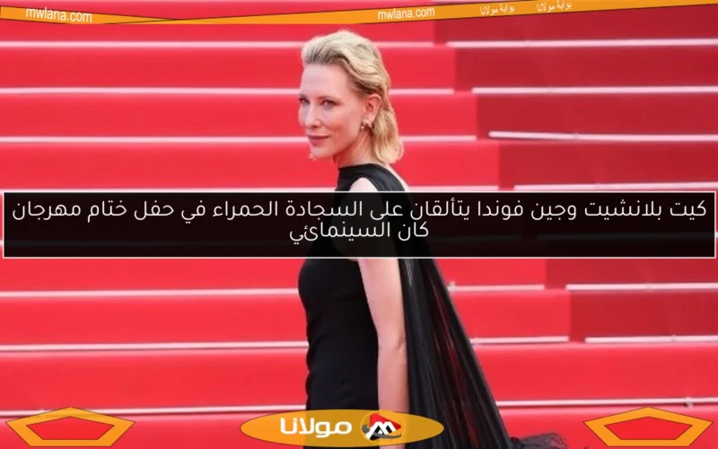 كيت بلانشيت وجين فوندا يتألقان على السجادة الحمراء في حفل ختام مهرجان كان السينمائي