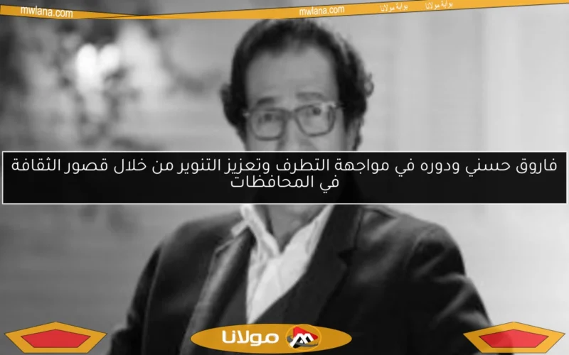 فاروق حسني ودوره في مواجهة التطرف وتعزيز التنوير من خلال قصور الثقافة في المحافظات