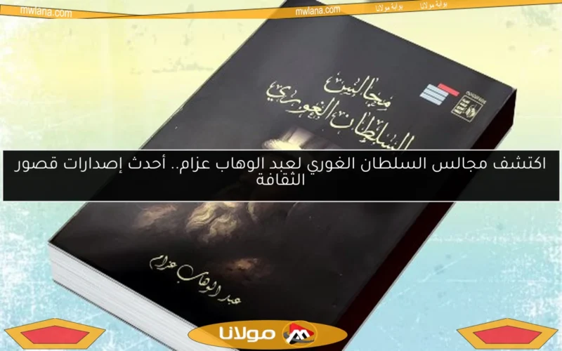 اكتشف مجالس السلطان الغوري لعبد الوهاب عزام.. أحدث إصدارات قصور الثقافة