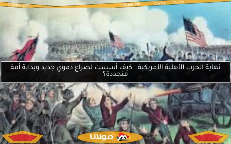 نهاية الحرب الأهلية الأمريكية.. كيف أسست لصراع دموي جديد وبداية أمة متجددة؟