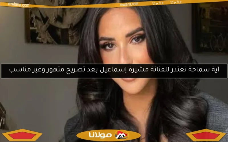 آية سماحة تعتذر للفنانة مشيرة إسماعيل بعد تصريح متهور وغير مناسب