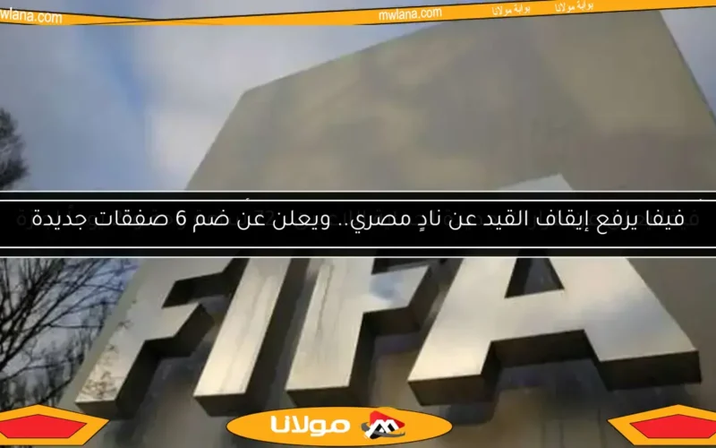 فيفا يرفع إيقاف القيد عن نادٍ مصري.. ويعلن عن ضم 6 صفقات جديدة