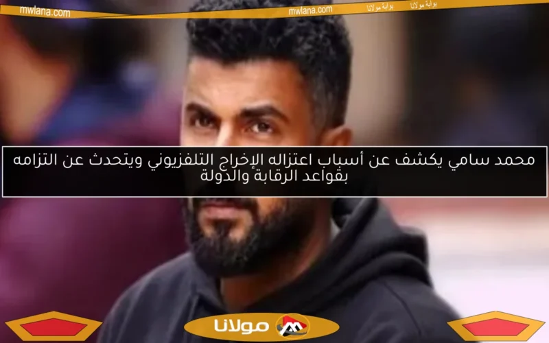 محمد سامي يكشف عن أسباب اعتزاله الإخراج التلفزيوني ويتحدث عن التزامه بقواعد الرقابة والدولة