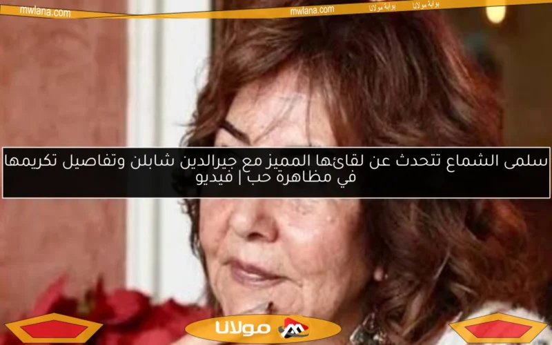 سلمى الشماع تتحدث عن لقائها المميز مع جيرالدين شابلن وتفاصيل تكريمها في مظاهرة حب | فيديو